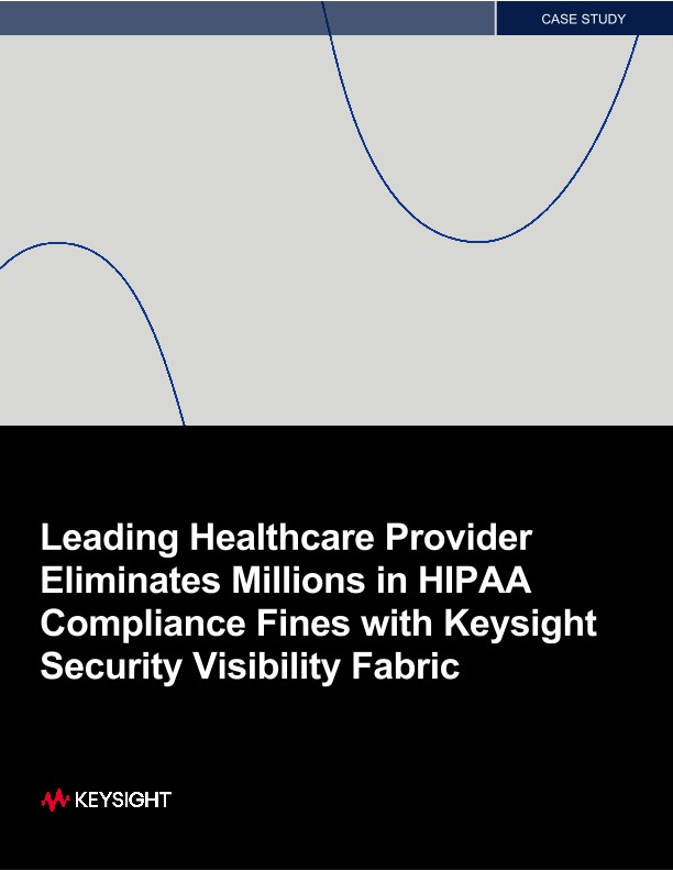 Leading Healthcare Provider Eliminates Millions in HIPAA Compliance Fines with Keysight Security Visibility Fabric